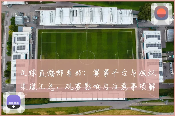 足球直播哪看好：赛事平台与版权渠道汇总，观赛影响与注意事项解读