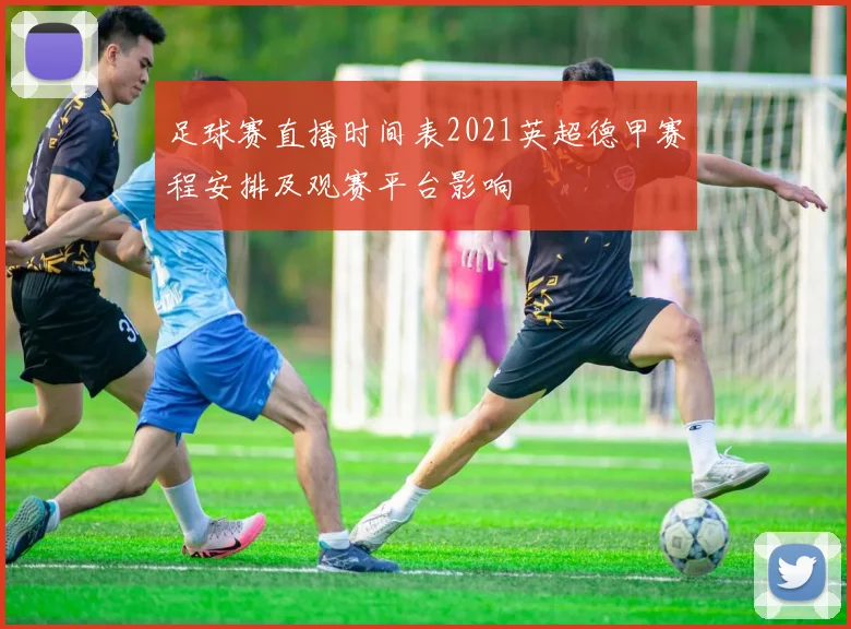 足球赛直播时间表2021英超德甲赛程安排及观赛平台影响