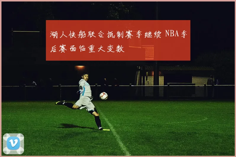 湖人快船联合抵制赛季继续 NBA季后赛面临重大变数