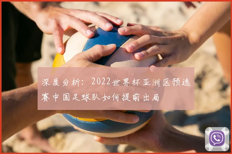 深度分析：2022世界杯亚洲区预选赛中国足球队如何提前出局