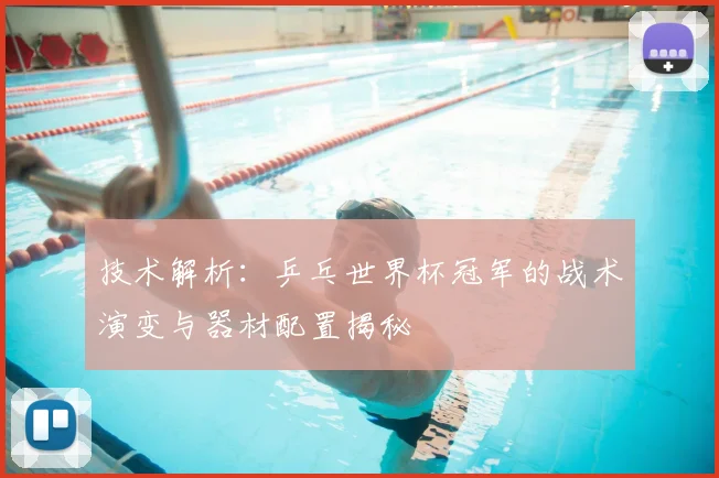 技术解析：乒乓世界杯冠军的战术演变与器材配置揭秘