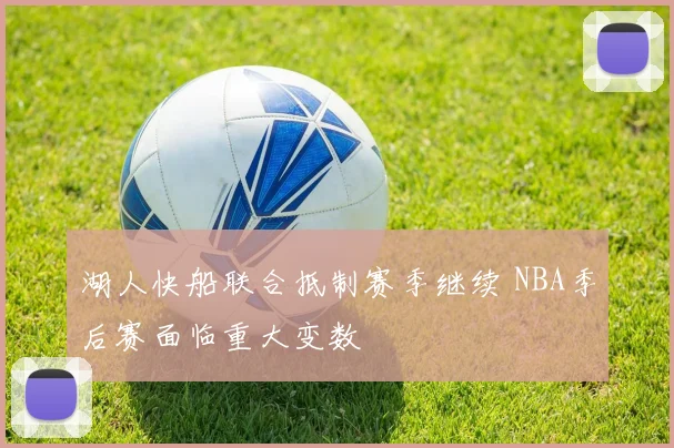 湖人快船联合抵制赛季继续 NBA季后赛面临重大变数