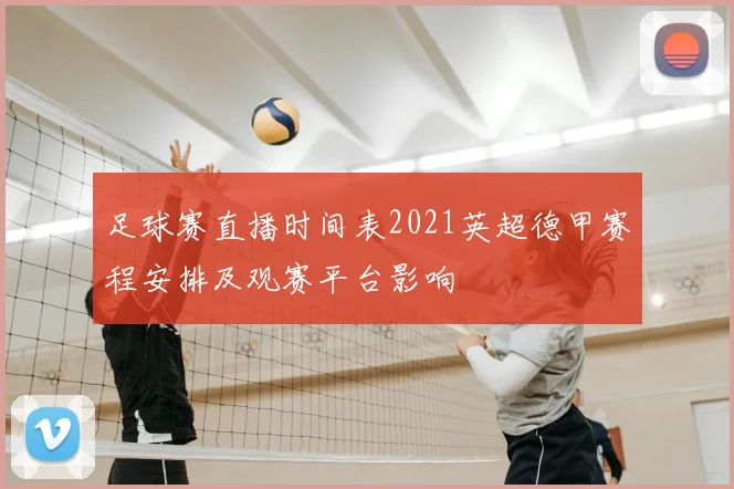 足球赛直播时间表2021英超德甲赛程安排及观赛平台影响